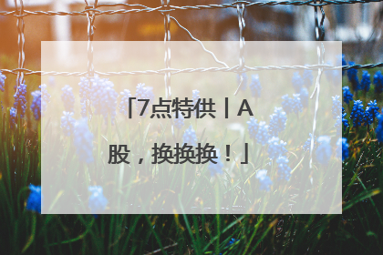 7点特供丨A股，换换换！