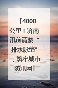 4000公里！济南汛前清淤“排水脉络”，筑牢城市防汛网