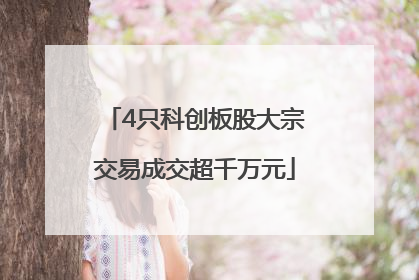 4只科创板股大宗交易成交超千万元