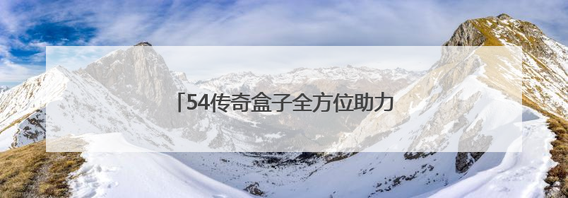 54传奇盒子全方位助力GM，实现轻松躺赢！