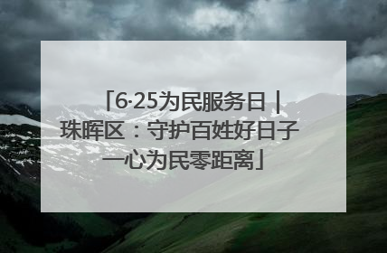 6·25为民服务日｜珠晖区：守护百姓好日子 一心为民零距离