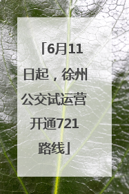 6月11日起，徐州公交试运营开通721路线