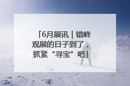6月展讯｜错峰观展的日子到了，抓紧“寻宝”吧