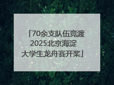 70余支队伍竞渡 2025北京海淀大学生龙舟赛开桨