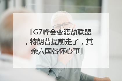 G7峰会变渡劫联盟，特朗普提前走了，其余六国各怀心事