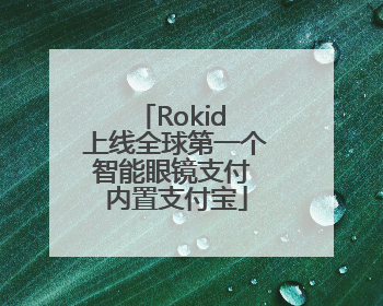 Rokid 上线全球第一个智能眼镜支付 内置支付宝