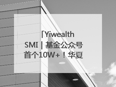 YiwealthSMI｜基金公众号首个10W+！华夏基金27周年讲述四代人的财富故事
